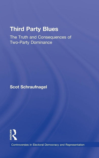 Third Party Blues: The Truth and Consequences of Two-Party Dominance (Controversies in Electoral Democracy and Representation)