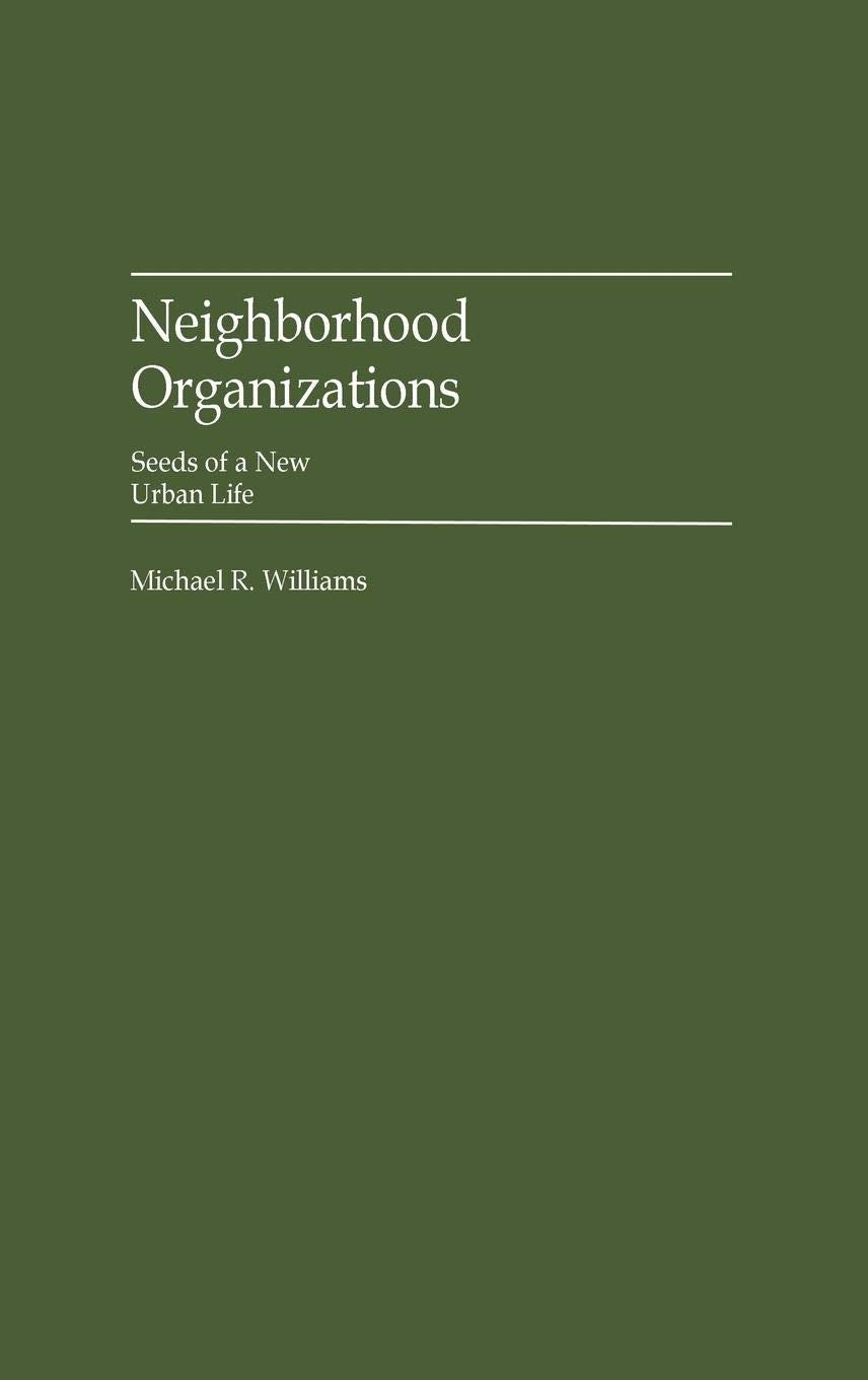 Neighborhood Organizations: Seeds of a New Urban Life (Contributions in Political Science)