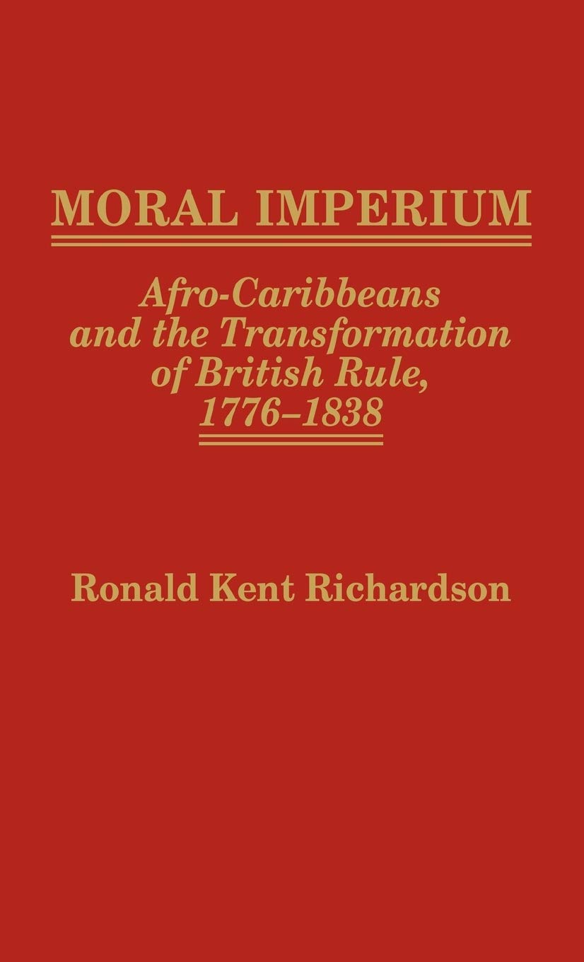 Moral Imperium: Afro-Caribbeans and the Transformation of British Rule, 1776-1838 (Contributions in Comparative Colonial Studies)