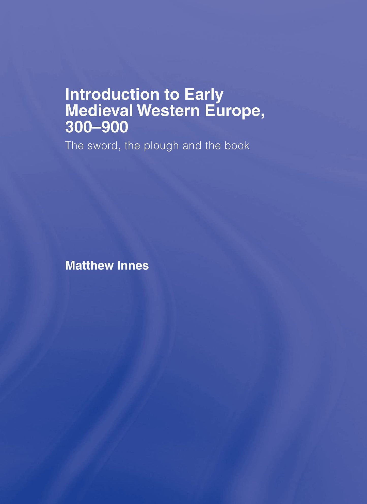 Introduction to Early Medieval Western Europe, 300-900: The Sword, the Plough and the Book