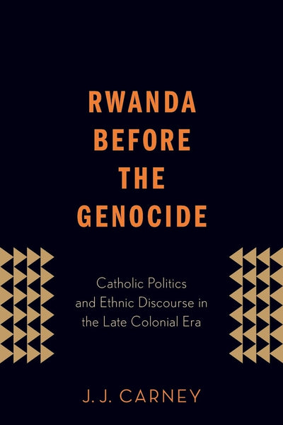 Rwanda Before the Genocide: Catholic Politics and Ethnic Discourse in the Late Colonial Era