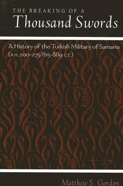 The Breaking of a Thousand Swords: A History of the Turkish Military of Samarra, 200-275 Ah/815-889 Ce (Suny Series in Medieval Middle East History)