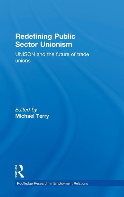 Redefining Public Sector Unionism: UNISON and the Future of Trade Unions (Routledge Research in Employment Relations)