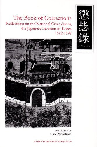The Book of Corrections: Reflections on the National Crisis During the Japanese Invasion of Korea, 1592-1598 (Korea Research Monograph)