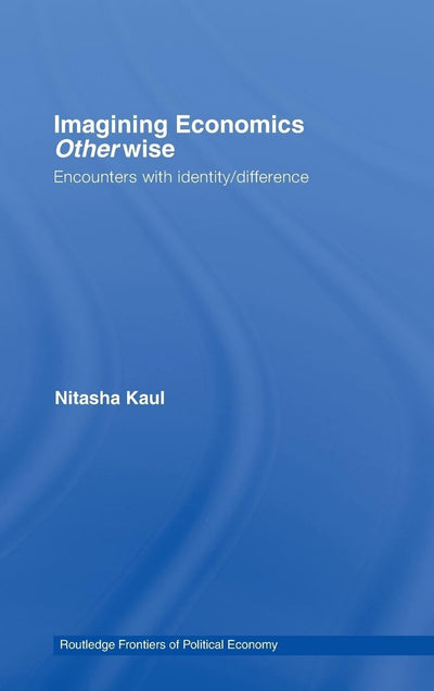 Imagining Economics Otherwise: Encounters with Identity/Difference (Routledge Frontiers of Political Economy)
