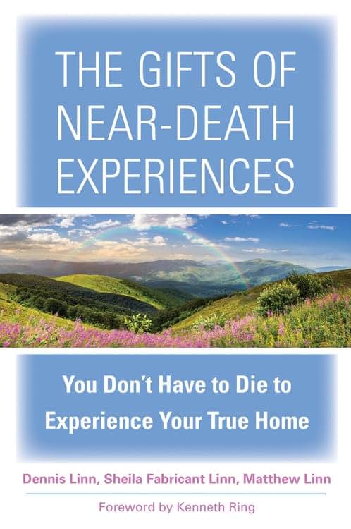 The Gifts of Near-Death Experiences: You Don't Have to Die to Experience Your True Home