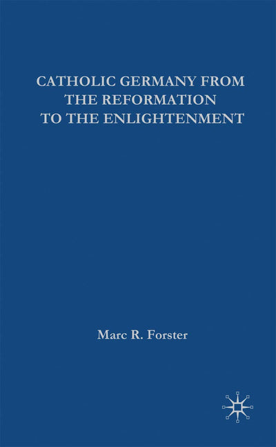 Catholic Germany from the Reformation to the Enlightenment (European History in Perspective, 11)