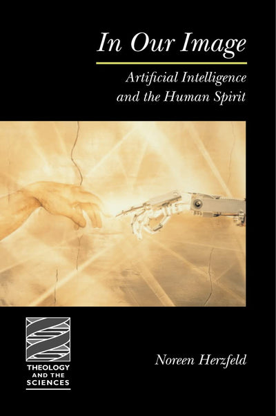 In Our Image: Artificial Intelligence and the Human Spirit (Theology and the Sciences)