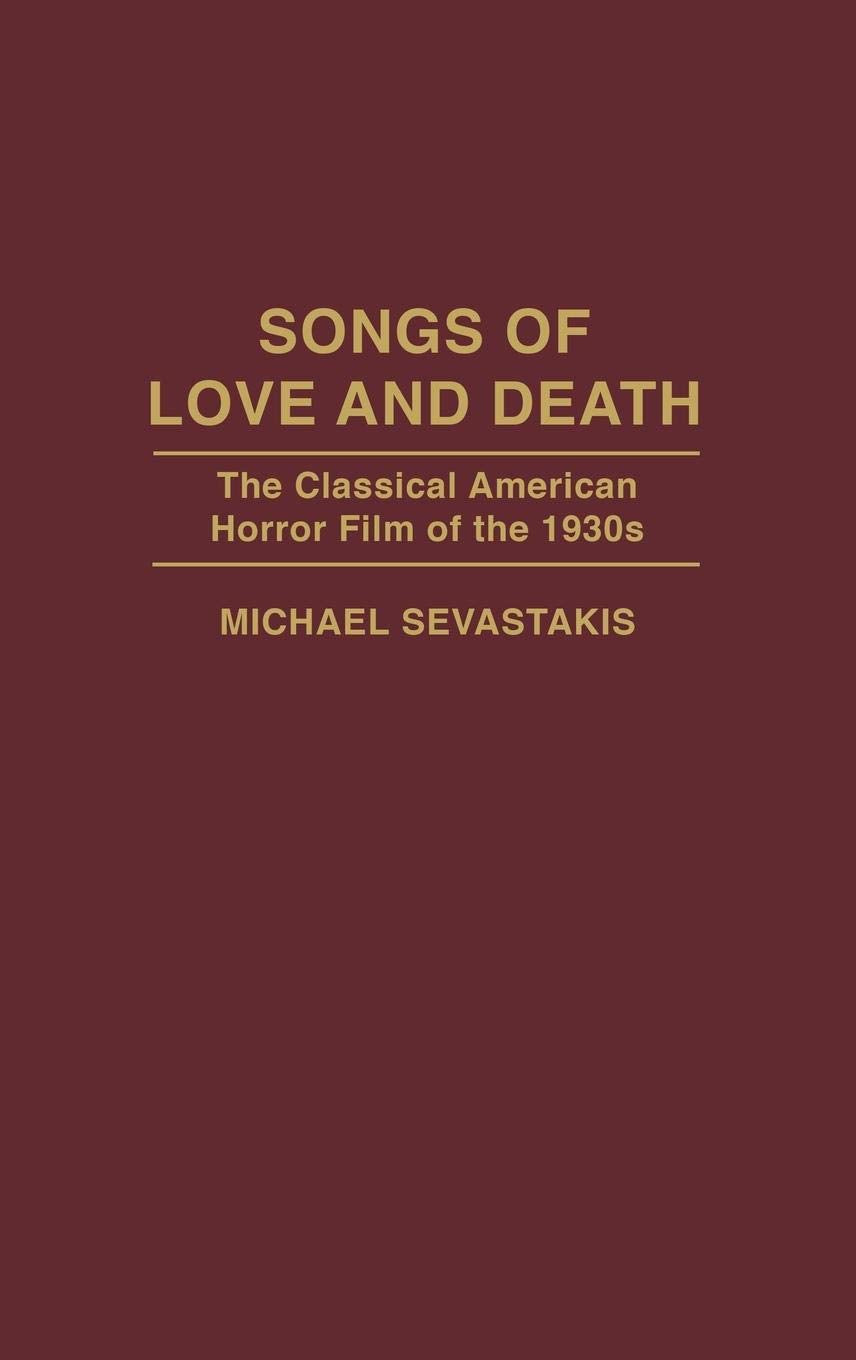 Songs of Love and Death: The Classical American Horror Film of the 1930s (Contributions to the Study of Popular Culture)