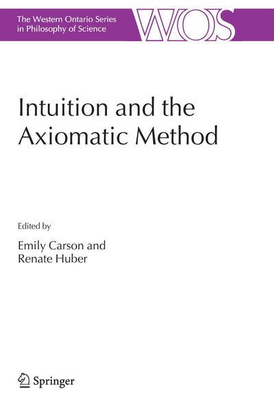Intuition and the Axiomatic Method (The Western Ontario Series in Philosophy of Science, 70)