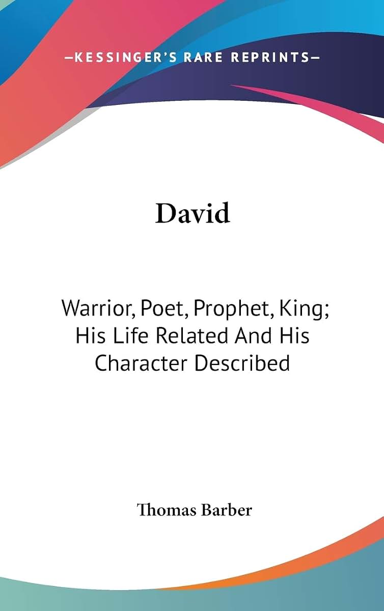 David: Warrior, Poet, Prophet, King; His Life Related And His Character Described