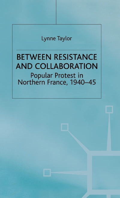 Between Resistance and Collabration: Popular Protest in Northern France 1940-45 (Studies in Modern History)
