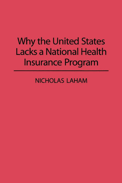 Why the United States Lacks a National Health Insurance Program (Contributions in Political Science, 331)