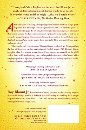 Alphabet Juice: The Energies, Gists, and Spirits of Letters, Words, and Combinations Thereof; Their Roots, Bones, Innards, Piths, Pips, and Secret ... With Examples of Their Usage Foul and Savory