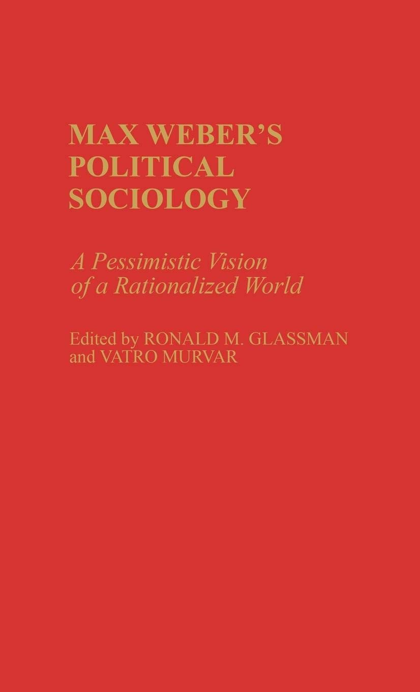 Max Weber's Political Sociology: A Pessimistic Vision of a Rationalized World (Contributions in Sociology)