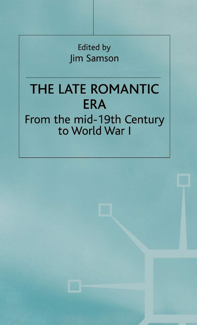 The Late Romantic Era: Volume 7: From the Mid-19th Century to World War I (Man & Music)