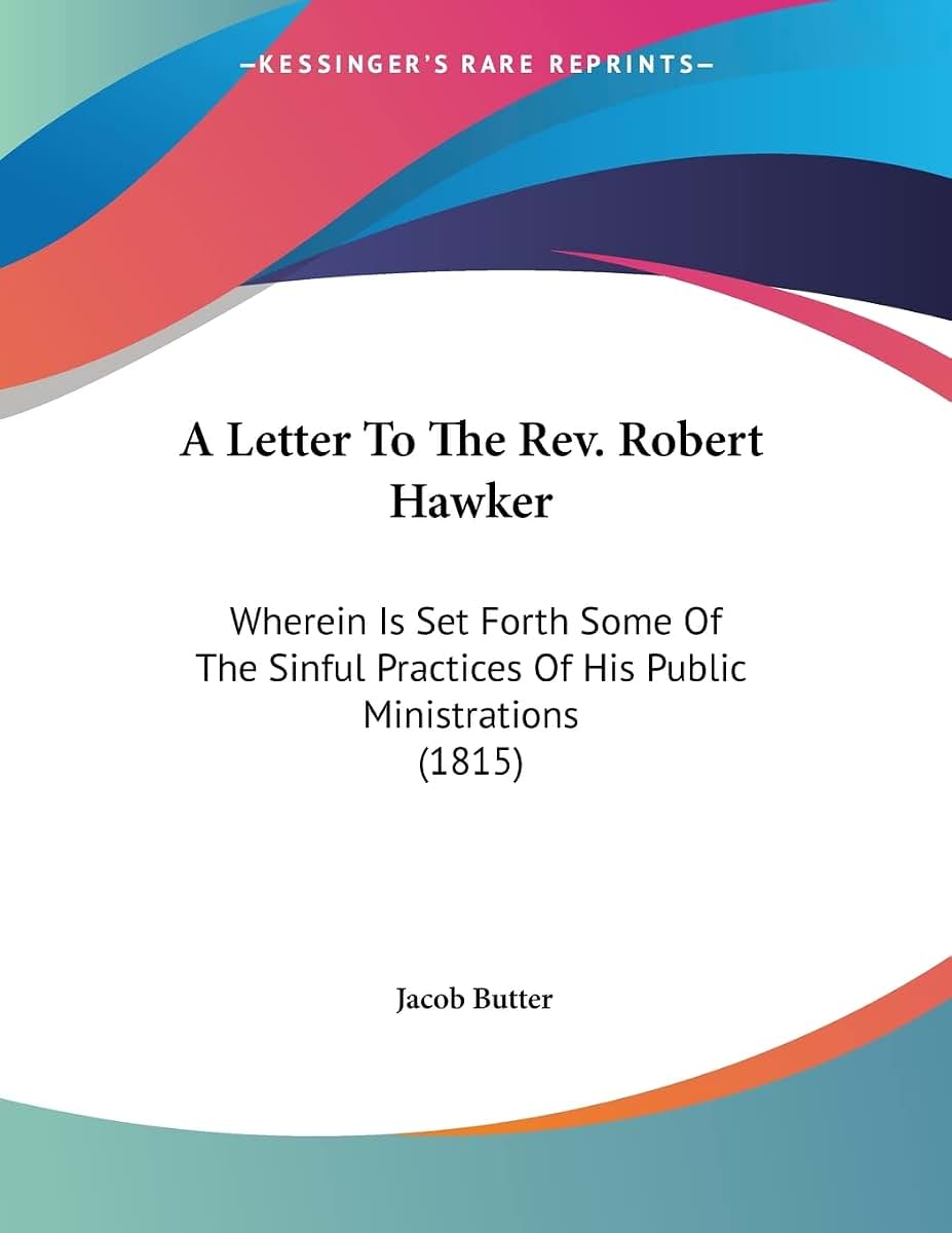 A Letter To The Rev. Robert Hawker: Wherein Is Set Forth Some Of The Sinful Practices Of His Public Ministrations (1815)