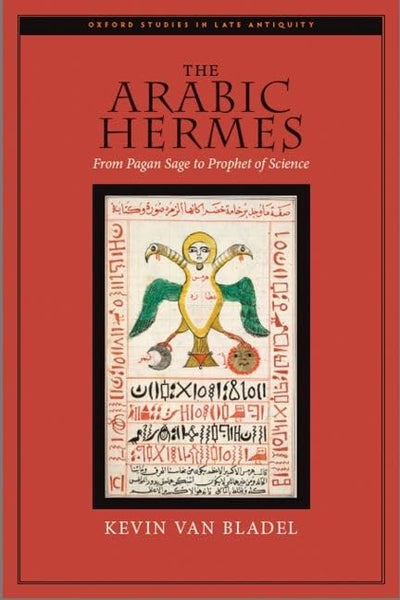The Arabic Hermes: From Pagan Sage to Prophet of Science (Oxford Studies in Late Antiquity)