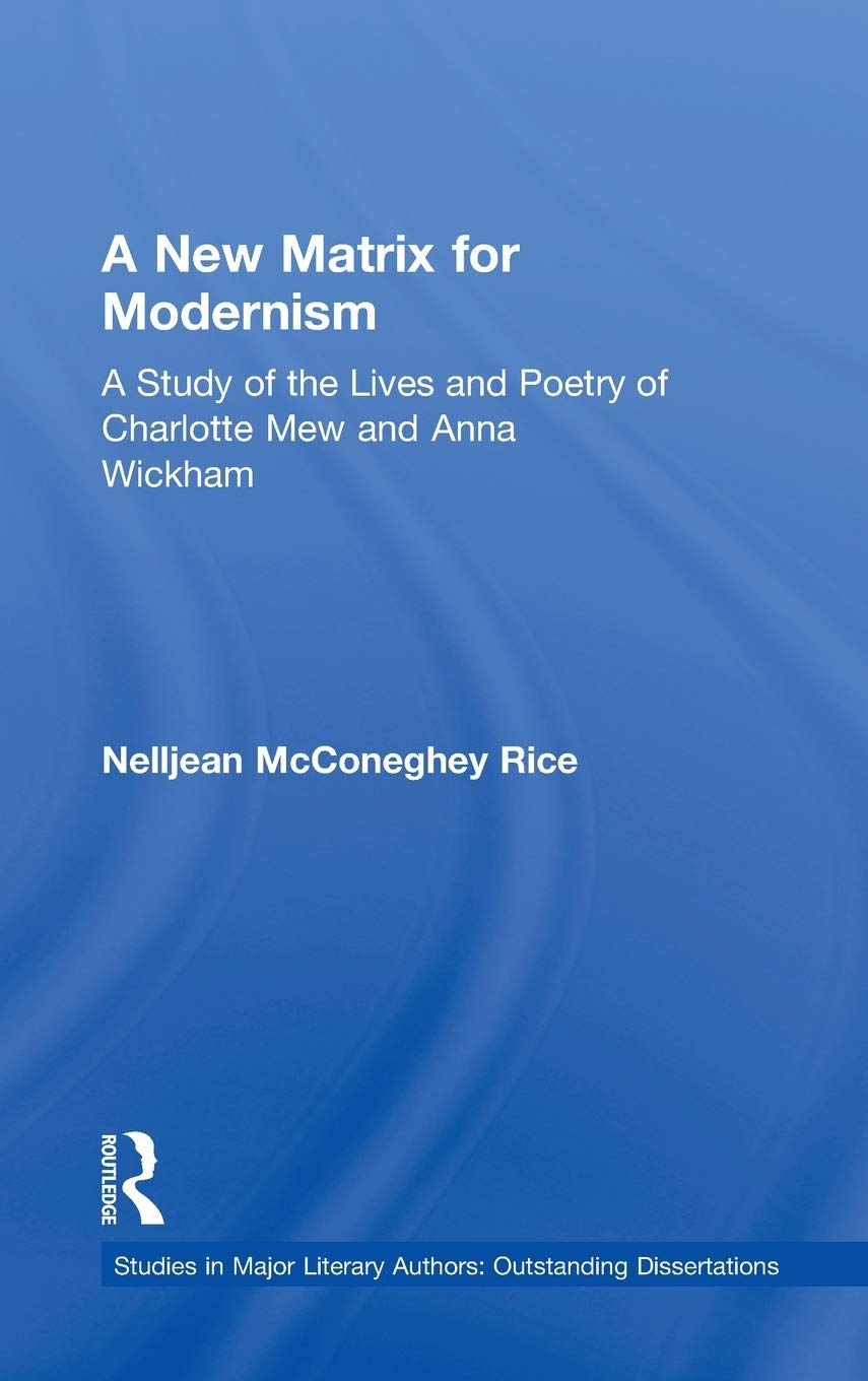 A New Matrix for Modernism: A Study of the Lives and Poetry of Charlotte Mew & Anna Wickham (Studies in Major Literary Authors)