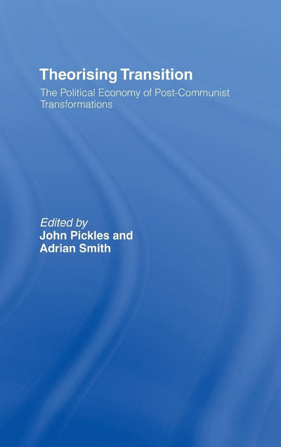 Theorising Transition: The Political Economy of Post-Communist Transformations