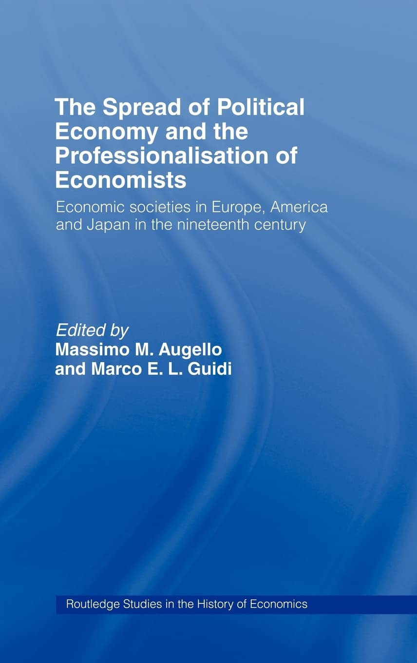 The Spread of Political Economy and the Professionalisation of Economists: Economic Societies in Europe, America and Japan in the Nineteenth Century (Routledge Studies in the History of Economics)
