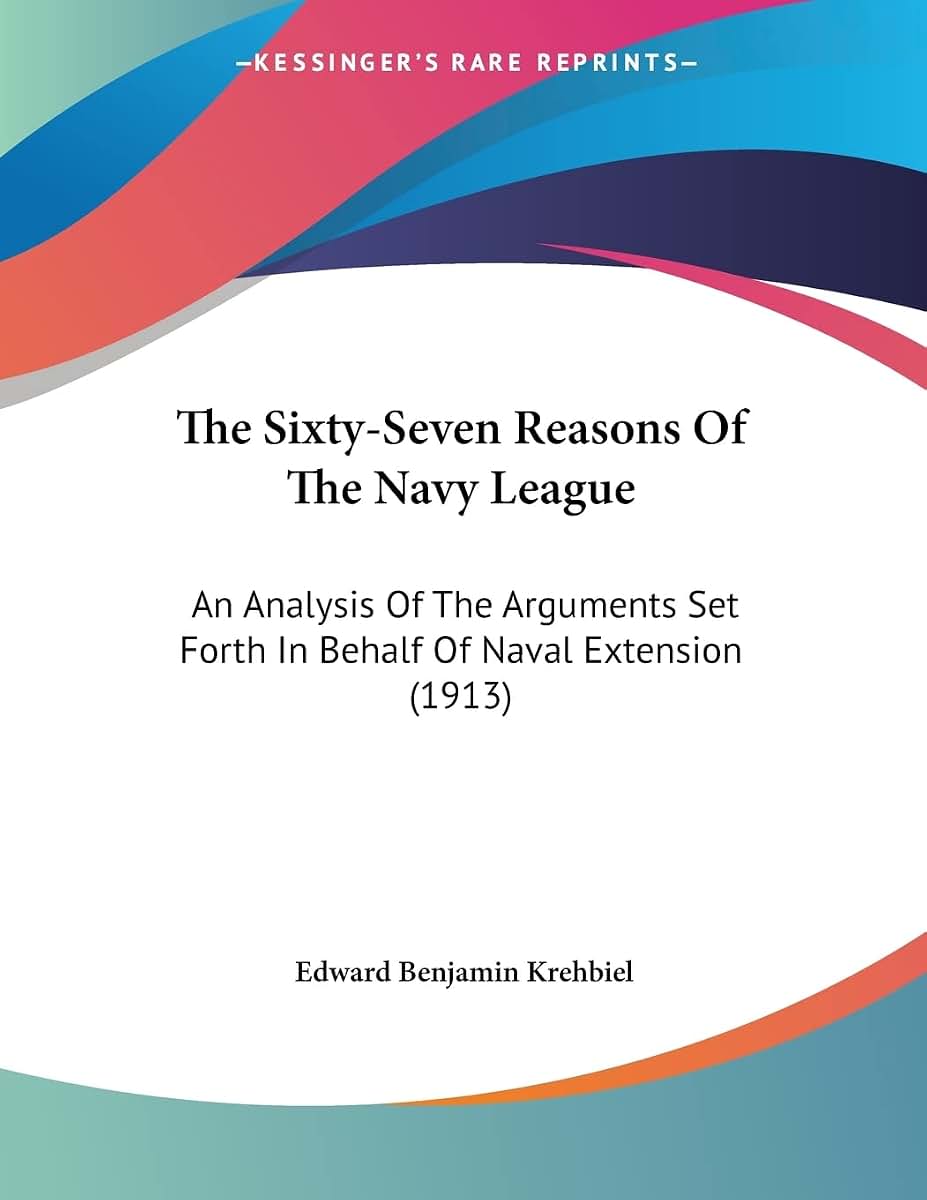 The Sixty-Seven Reasons Of The Navy League: An Analysis Of The Arguments Set Forth In Behalf Of Naval Extension (1913)