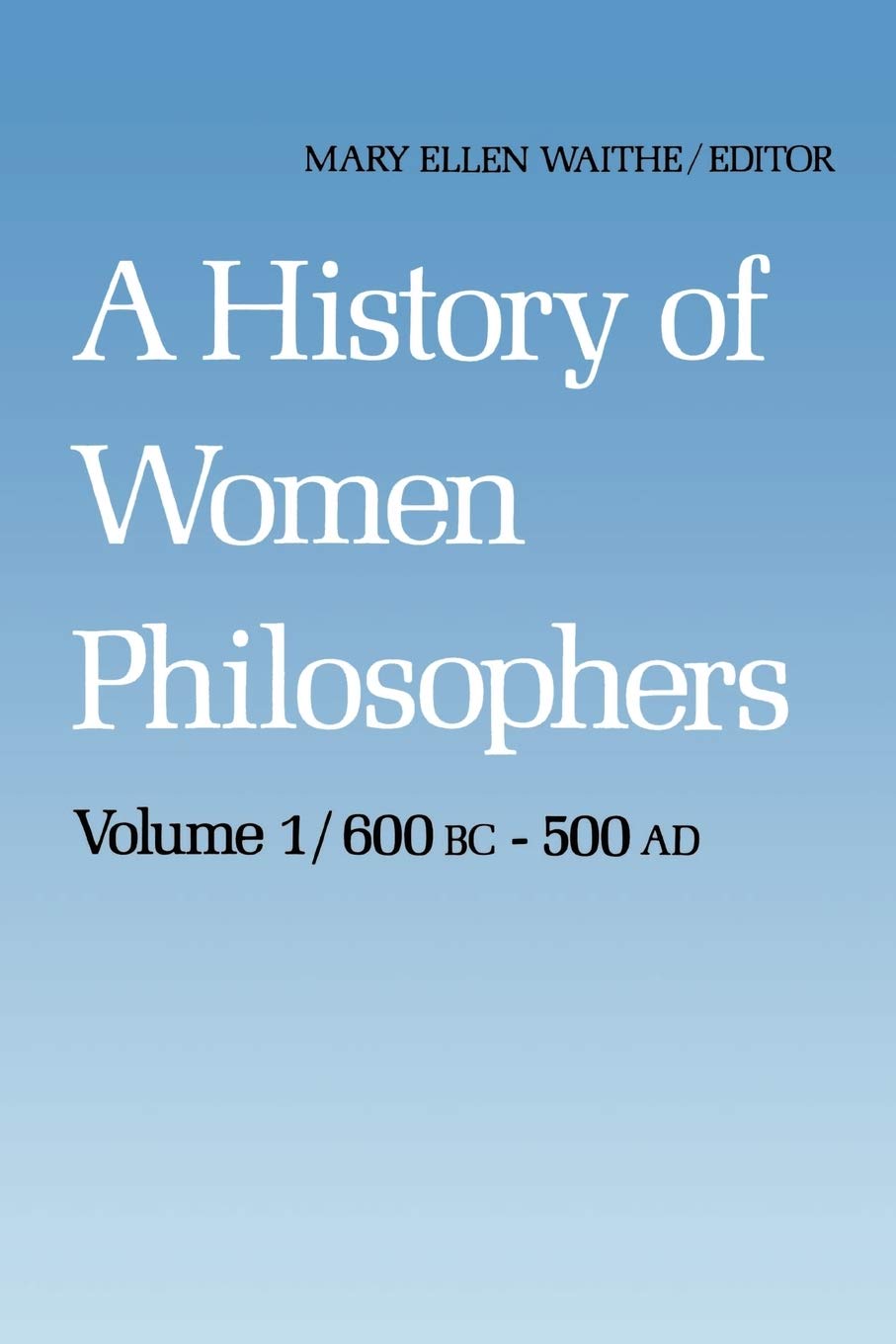 A History of Women Philosophers: Ancient Women Philosophers 600 B.C. - 500 A.D. (History of Women Philosophers, 1)