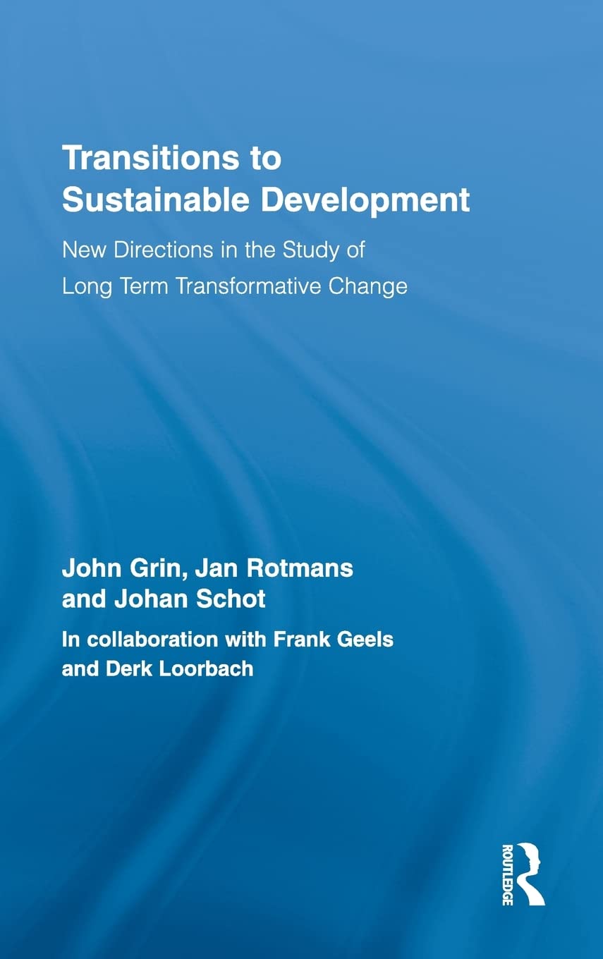 Transitions to Sustainable Development: New Directions in the Study of Long Term Transformative Change (Routledge Studies in Sustainability Transitions)