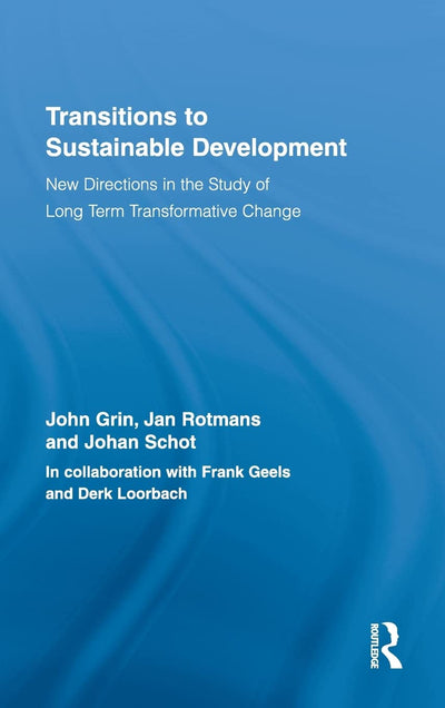 Transitions to Sustainable Development: New Directions in the Study of Long Term Transformative Change (Routledge Studies in Sustainability Transitions)