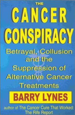 The Cancer Conspiracy: Betrayal, Collusion and the Suppression of Alternative Cancer Treatments