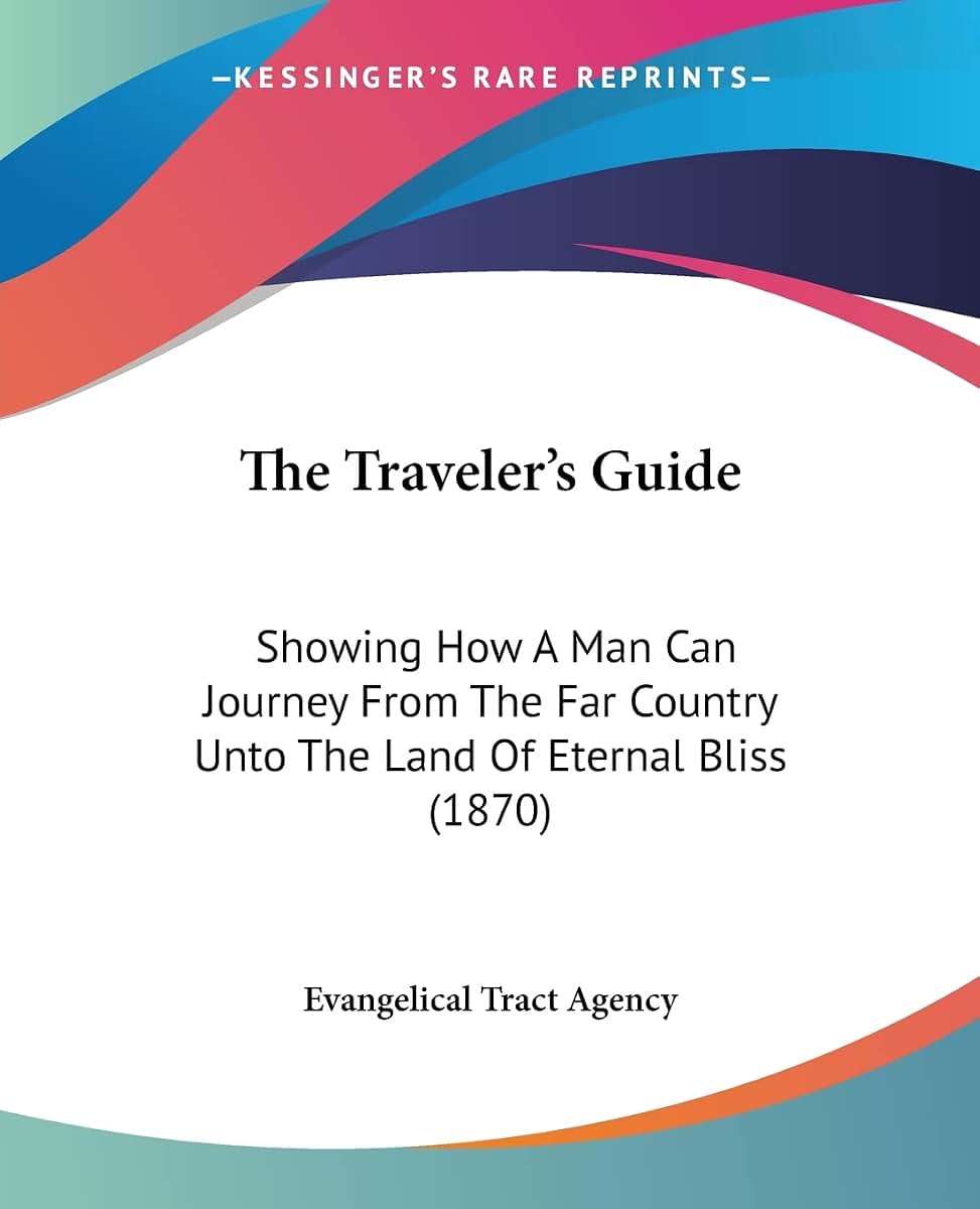The Traveler's Guide: Showing How A Man Can Journey From The Far Country Unto The Land Of Eternal Bliss (1870)