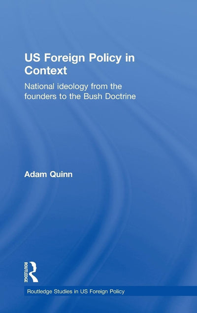 US Foreign Policy in Context: National Ideology from the Founders to the Bush Doctrine (Routledge Studies in US Foreign Policy)