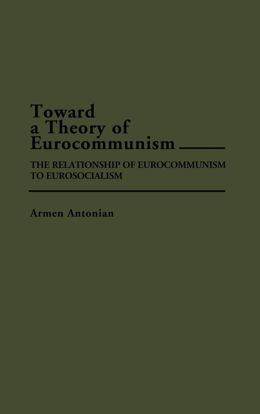 Toward a Theory of Eurocommunism: The Relationship of Eurocommunism to Eurosocialism (Contributions in Political Science)