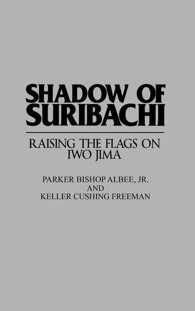 Shadow of Suribachi: Raising the Flags on Iwo Jima