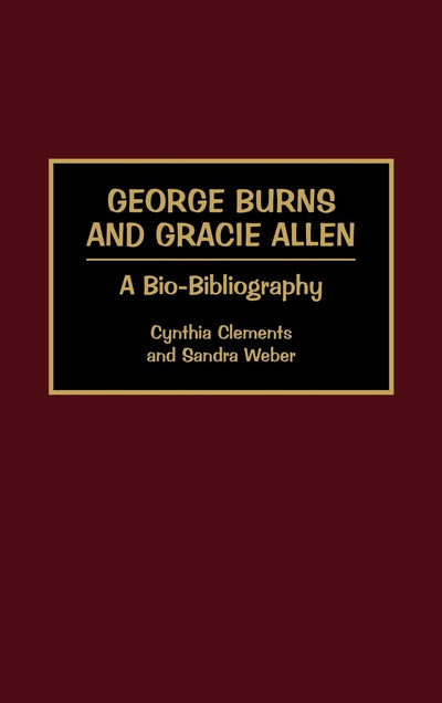 George Burns and Gracie Allen: A Bio-Bibliography (Bio-Bibliographies in the Performing Arts)