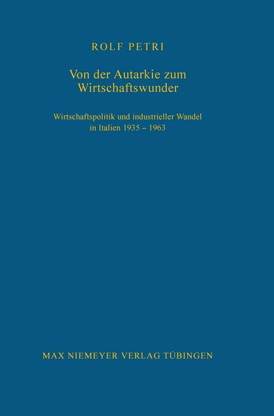 Von der Autarkie zum Wirtschaftswunder: Wirtschaftspolitik und industrieller Wandel in Italien 1935-1963 (Bibliothek des Deutschen Historischen Instituts in Rom, 96) (German Edition)
