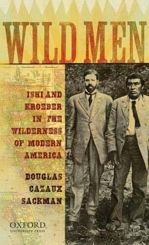 Wild Men: Ishi and Kroeber in the Wilderness of Modern America (New Narratives in American History)