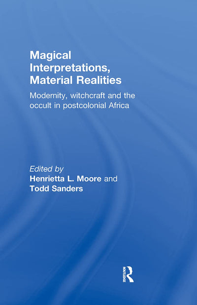Magical Interpretations, Material Realities: Modernity, Witchcraft and the Occult in Postcolonial Africa