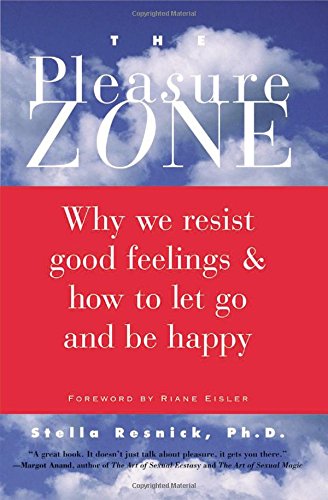 The Pleasure Zone: Why We Resist Good Feelings & How to Let Go and Be Happy