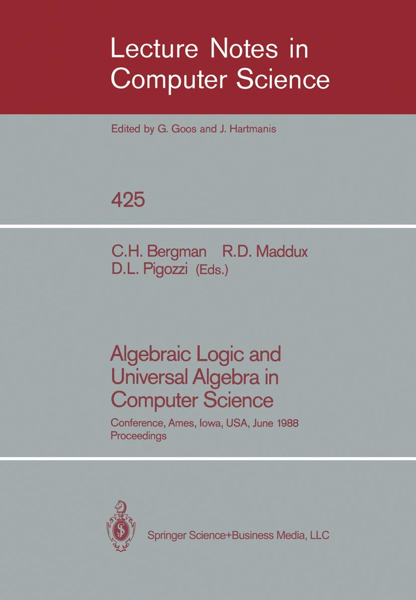 Algebraic Logic and Universal Algebra in Computer Science: Conference, Ames, Iowa, USA June 1-4, 1988 Proceedings (Lecture Notes in Computer Science, 425)