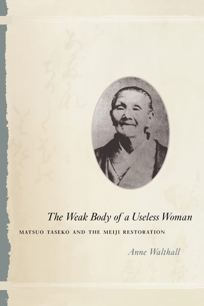 The Weak Body of a Useless Woman: Matsuo Taseko and the Meiji Restoration (Women in Culture and Society)