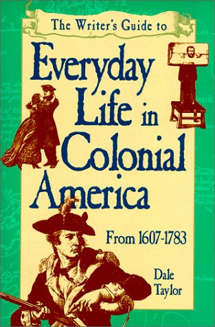Writer's Guide to Everyday Life in Colonial America: From 1607-1783 (WRITER'S GUIDE TO EVERYDAY LIFE SERIES)