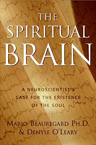 The Spiritual Brain: A Neuroscientists Case for the Existence of the Soul