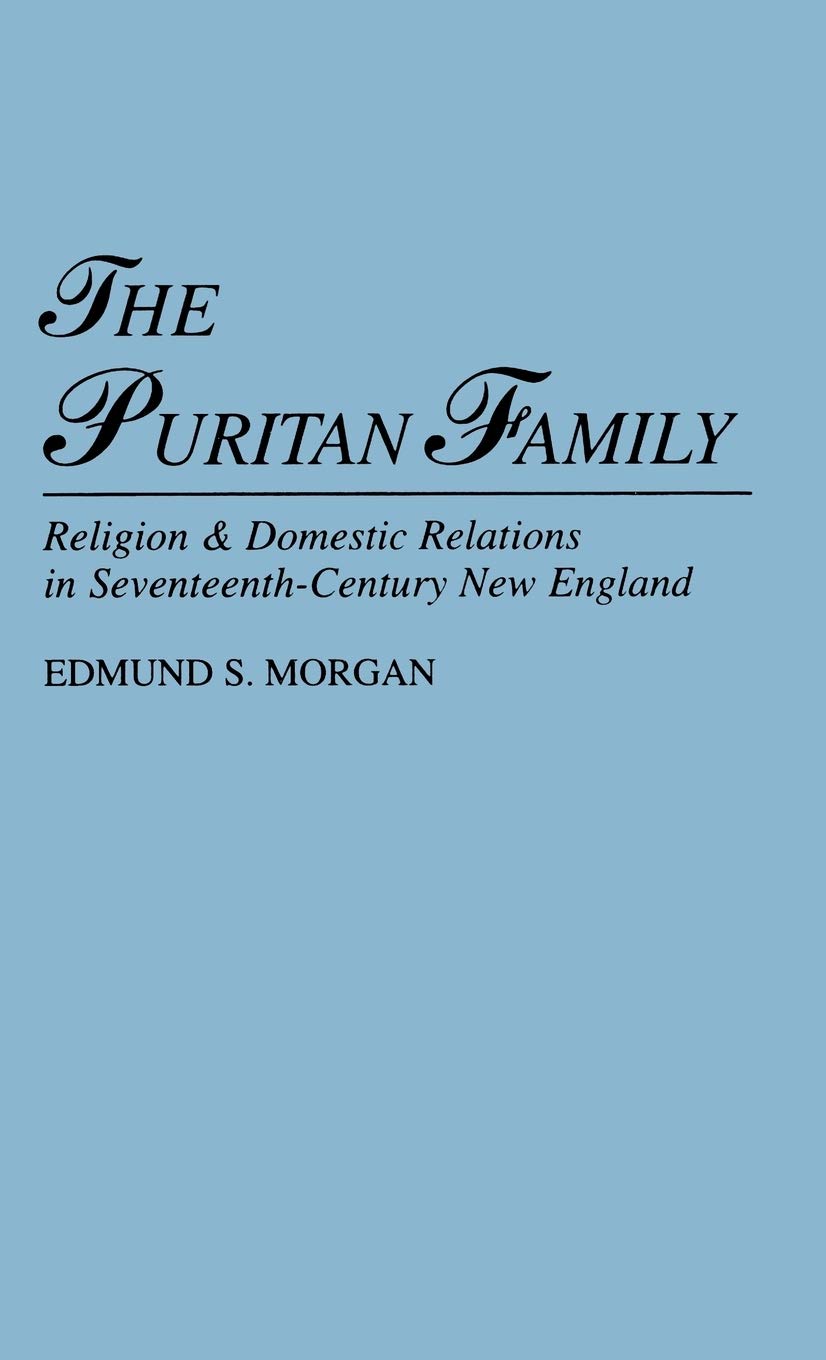 The Puritan Family: Religion & Domestic Relations in Seventeenth-Century New England