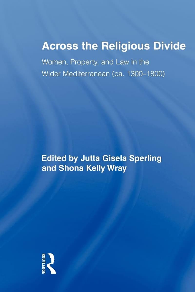 Across the Religious Divide: Women, Property, and Law in the Wider Mediterranean (Routledge Research in Gender and History)