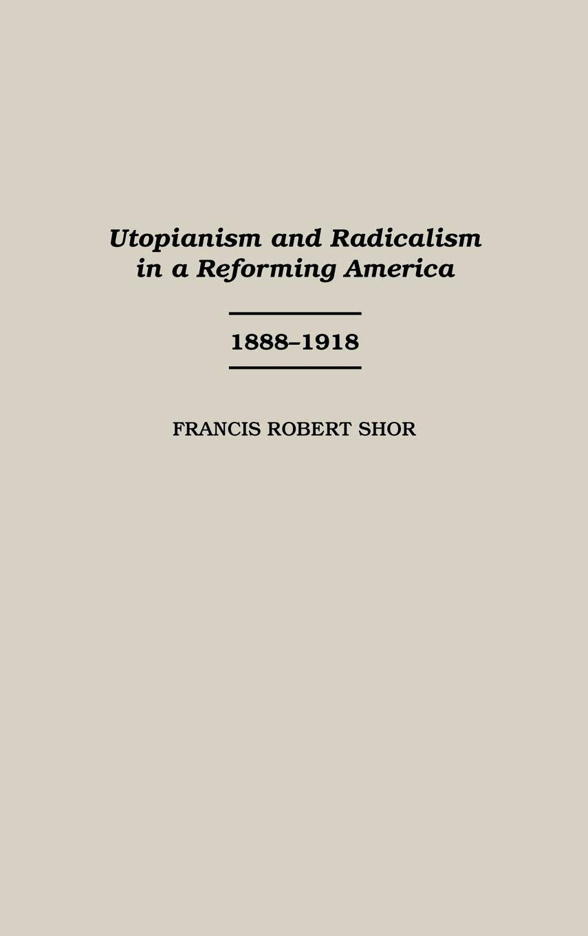 Utopianism and Radicalism in a Reforming America: 1888-1918 (Contributions in American History)