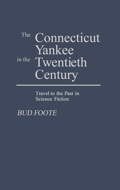 The Connecticut Yankee in the Twentieth Century: Travel to the Past in Science Fiction (Contributions to the Study of Science Fiction and Fantasy)