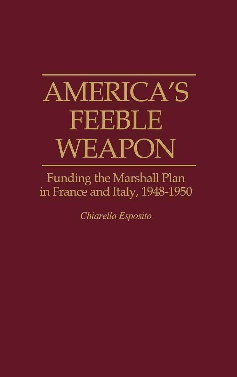 America's Feeble Weapon: Funding the Marshall Plan in France and Italy, 1948-1950 (Contributions to the Study of World History)