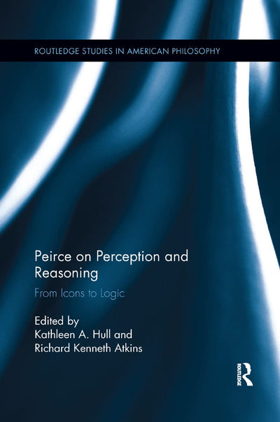 Peirce on Perception and Reasoning: From Icons to Logic (Routledge Studies in American Philosophy)