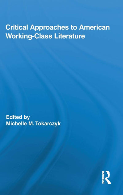 Critical Approaches to American Working-Class Literature (Routledge Studies in Twentieth-Century Literature)